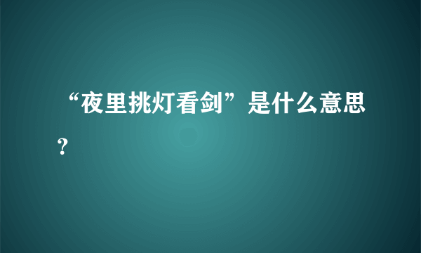 “夜里挑灯看剑”是什么意思？