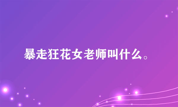 暴走狂花女老师叫什么。