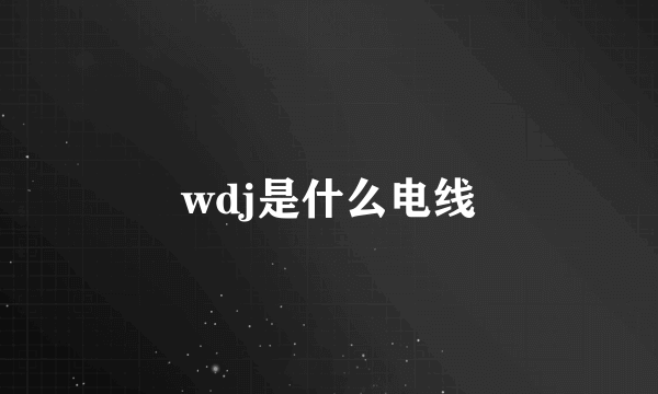 wdj是什么电线