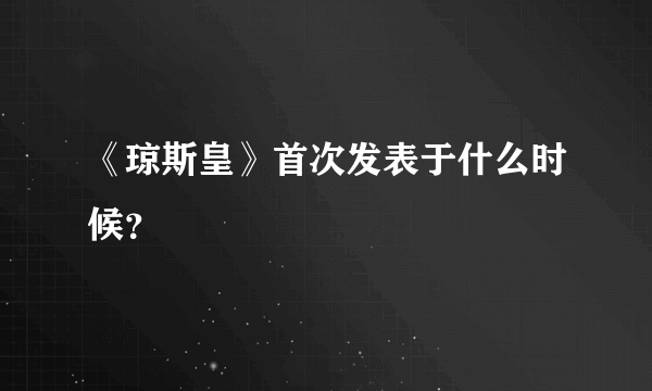 《琼斯皇》首次发表于什么时候？