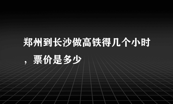 郑州到长沙做高铁得几个小时，票价是多少