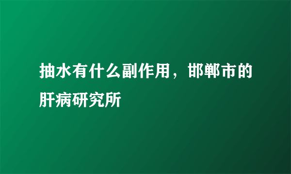 抽水有什么副作用，邯郸市的肝病研究所