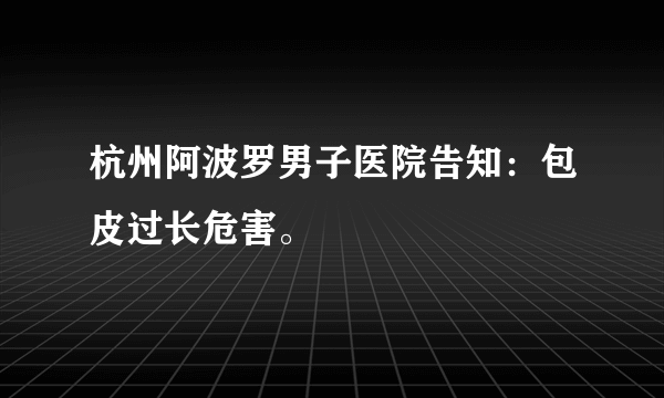 杭州阿波罗男子医院告知：包皮过长危害。