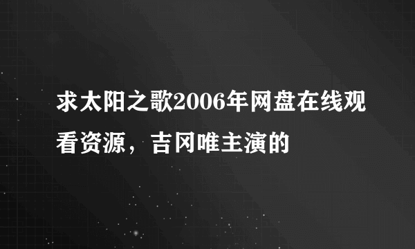 求太阳之歌2006年网盘在线观看资源，吉冈唯主演的