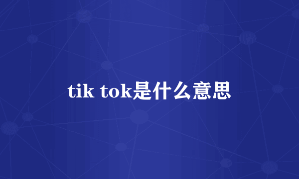 tik tok是什么意思