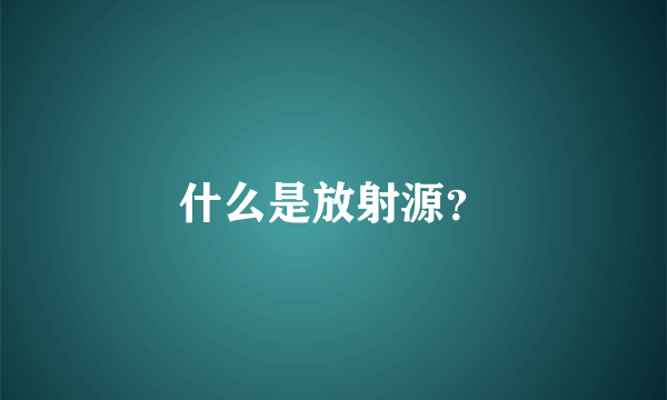 什么是放射源？