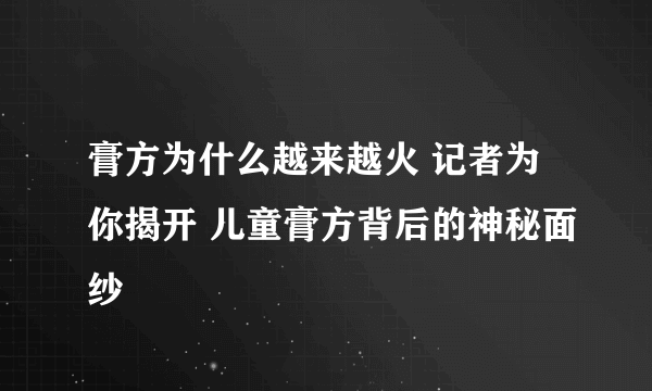 膏方为什么越来越火 记者为你揭开 儿童膏方背后的神秘面纱