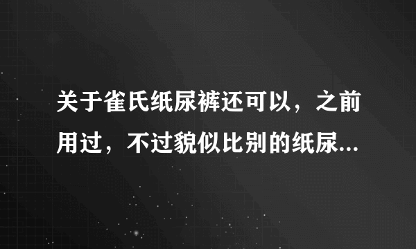 关于雀氏纸尿裤还可以，之前用过，不过貌似比别的纸尿裤小一点