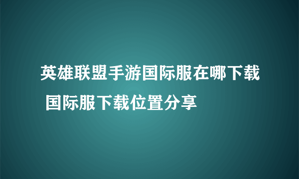 英雄联盟手游国际服在哪下载 国际服下载位置分享