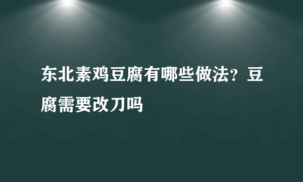 东北素鸡豆腐有哪些做法？豆腐需要改刀吗