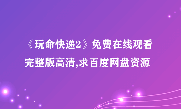 《玩命快递2》免费在线观看完整版高清,求百度网盘资源