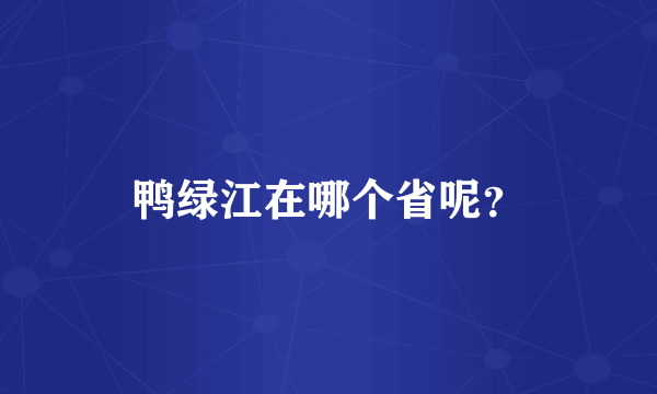 鸭绿江在哪个省呢？