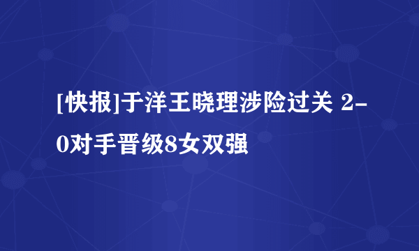 [快报]于洋王晓理涉险过关 2-0对手晋级8女双强