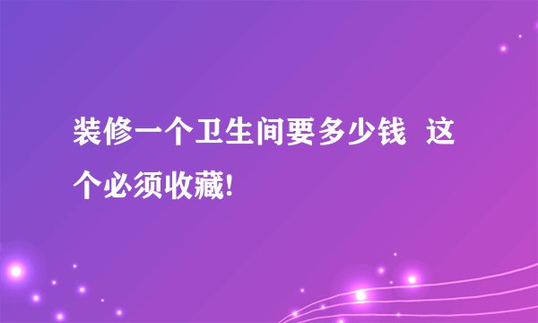 装修一个卫生间要多少钱  这个必须收藏!