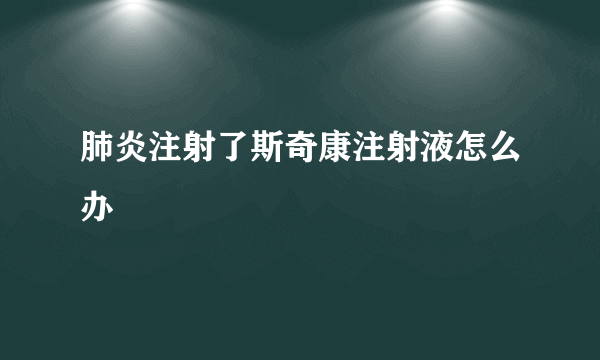 肺炎注射了斯奇康注射液怎么办