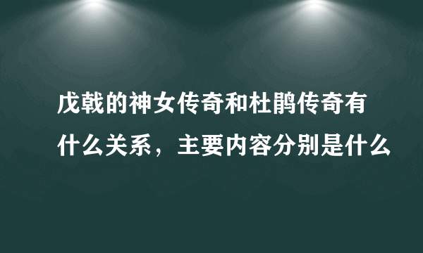 戊戟的神女传奇和杜鹃传奇有什么关系，主要内容分别是什么