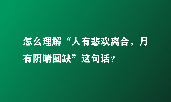 怎么理解“人有悲欢离合，月有阴晴圆缺”这句话？