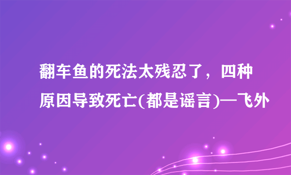 翻车鱼的死法太残忍了，四种原因导致死亡(都是谣言)—飞外