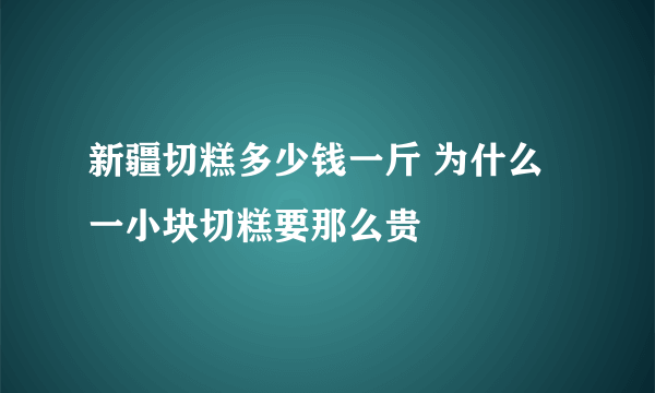 新疆切糕多少钱一斤 为什么一小块切糕要那么贵