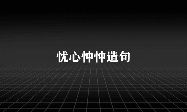 忧心忡忡造句