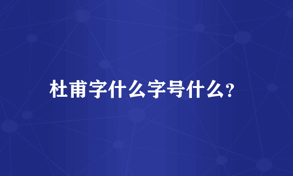 杜甫字什么字号什么？