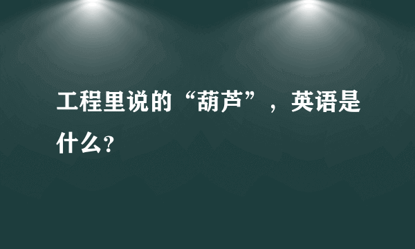 工程里说的“葫芦”，英语是什么？