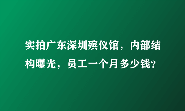 实拍广东深圳殡仪馆，内部结构曝光，员工一个月多少钱？