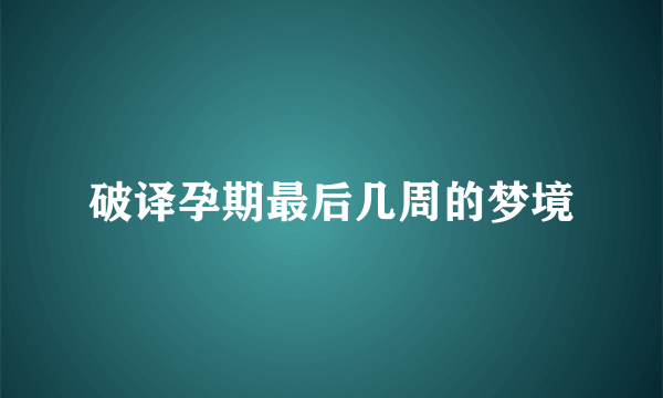 破译孕期最后几周的梦境