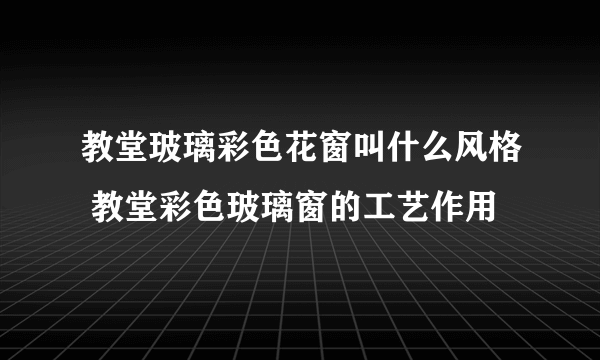 教堂玻璃彩色花窗叫什么风格 教堂彩色玻璃窗的工艺作用