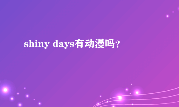 shiny days有动漫吗？