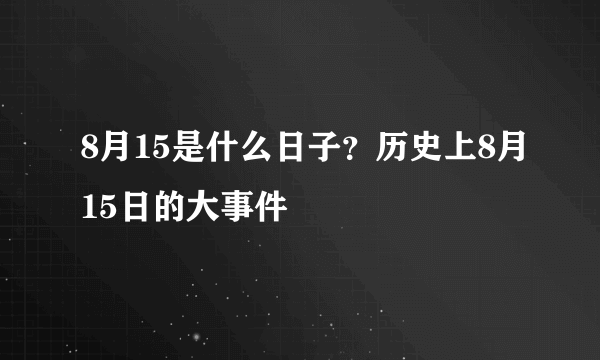 8月15是什么日子？历史上8月15日的大事件