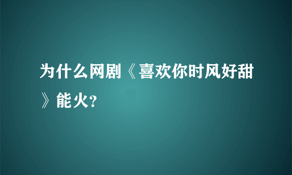 为什么网剧《喜欢你时风好甜》能火？