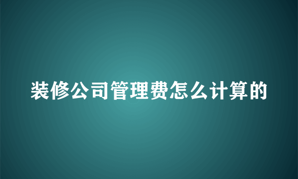 装修公司管理费怎么计算的