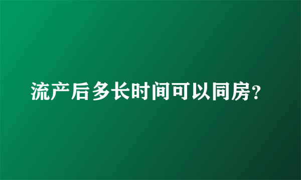 流产后多长时间可以同房？