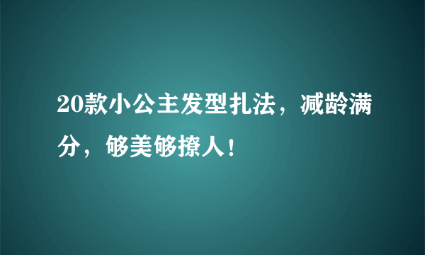 20款小公主发型扎法，减龄满分，够美够撩人！