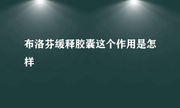 布洛芬缓释胶囊这个作用是怎样