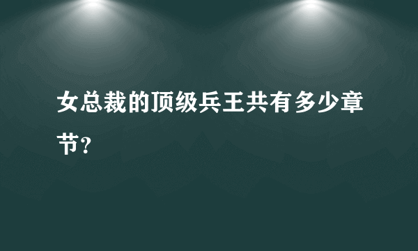 女总裁的顶级兵王共有多少章节？