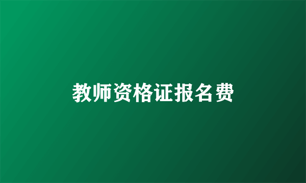 教师资格证报名费