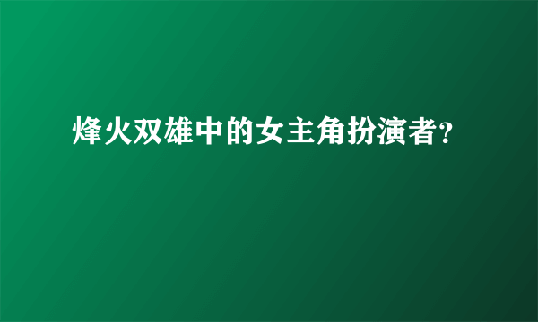 烽火双雄中的女主角扮演者？