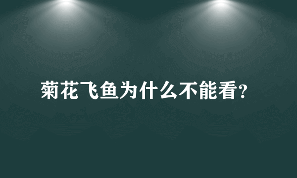 菊花飞鱼为什么不能看？