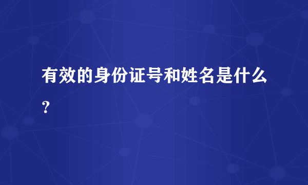 有效的身份证号和姓名是什么？