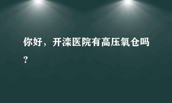 你好，开滦医院有高压氧仓吗？