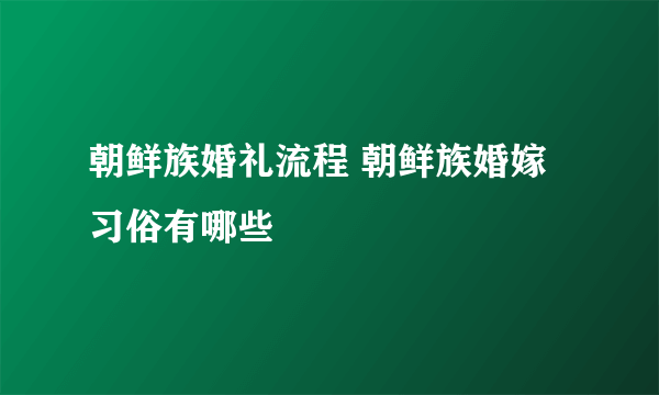 朝鲜族婚礼流程 朝鲜族婚嫁习俗有哪些