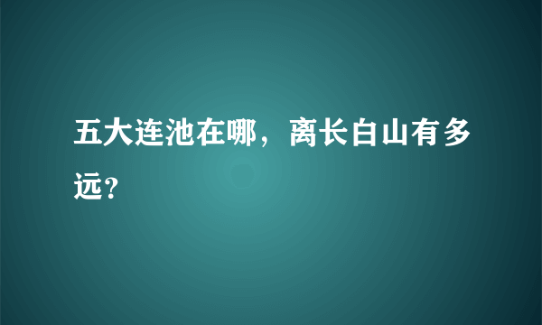 五大连池在哪，离长白山有多远？