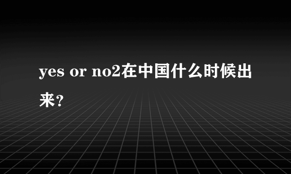 yes or no2在中国什么时候出来？