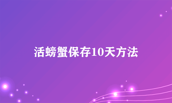 活螃蟹保存10天方法