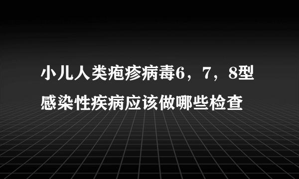 小儿人类疱疹病毒6，7，8型感染性疾病应该做哪些检查