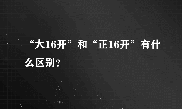 “大16开”和“正16开”有什么区别？