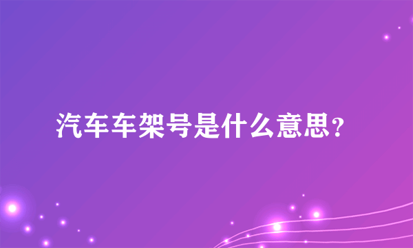 汽车车架号是什么意思？