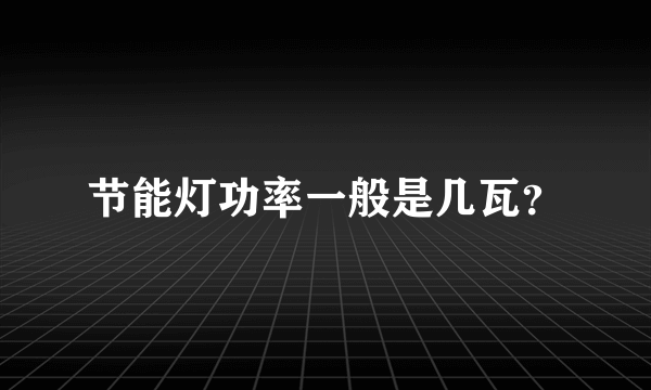 节能灯功率一般是几瓦？